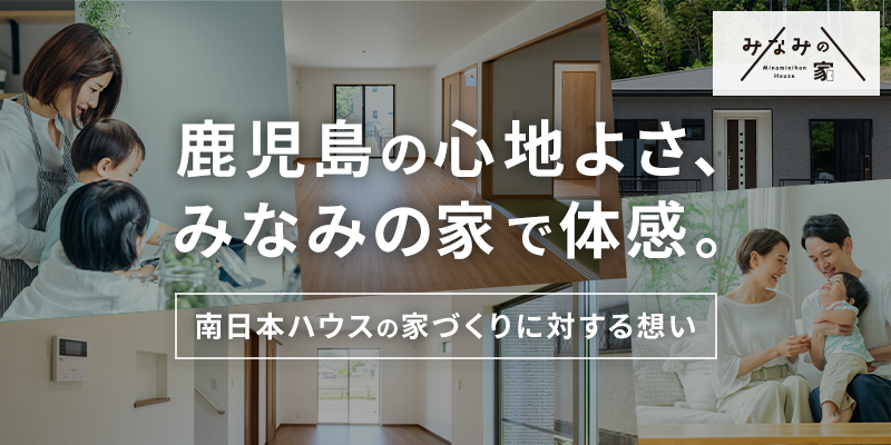 鹿児島の心地よさをみなみの家で体感　南日本ハウスの家づくりに対する思い