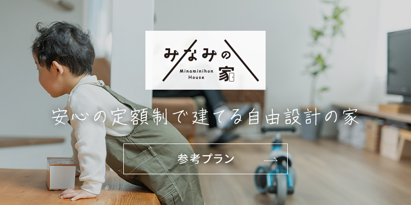 みなみの家　安心の定額制で建てる自由設計の家　参考プランはこちら