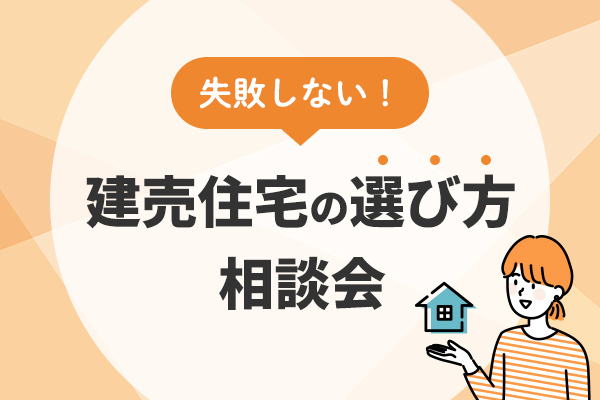 失敗しない建売住宅の選び方相談会｜チェックポイントと購入の流れを解説